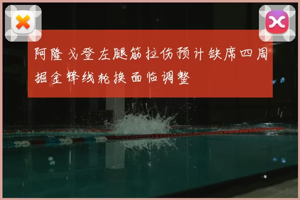 阿隆戈登左腿筋拉伤预计缺席四周掘金锋线轮换面临调整