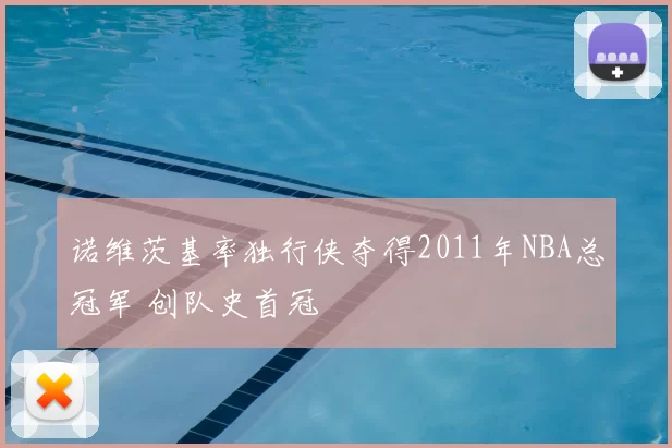 诺维茨基率独行侠夺得2011年NBA总冠军 创队史首冠