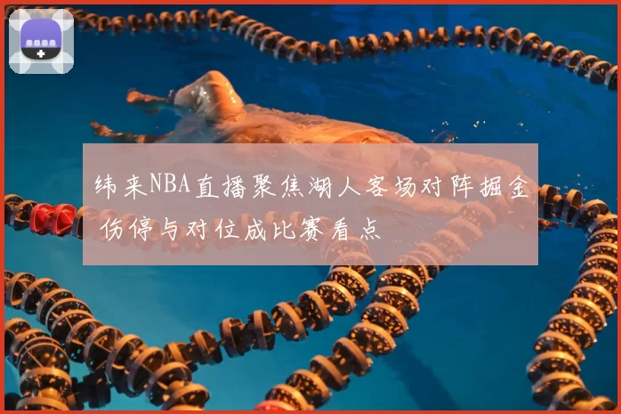 纬来NBA直播聚焦湖人客场对阵掘金 伤停与对位成比赛看点