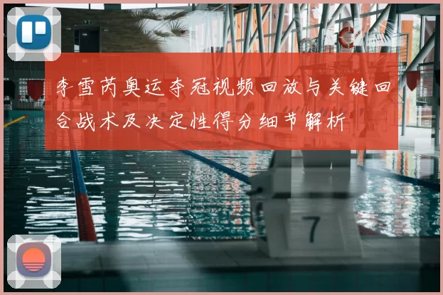 李雪芮奥运夺冠视频回放与关键回合战术及决定性得分细节解析