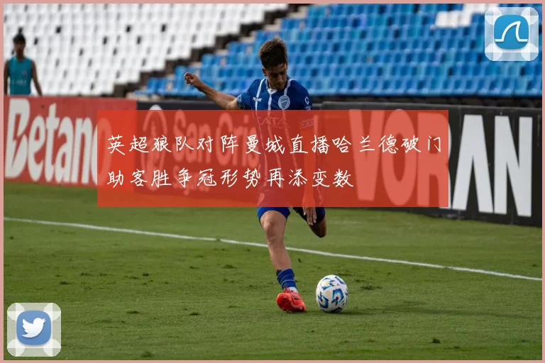 英超狼队对阵曼城直播哈兰德破门助客胜争冠形势再添变数