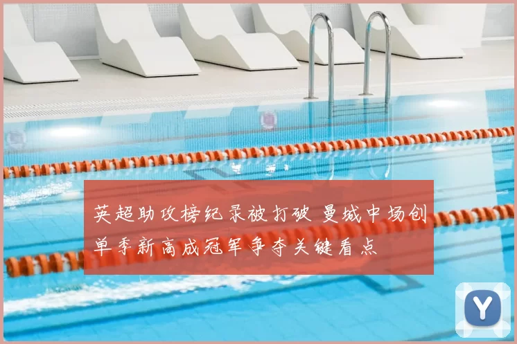 英超助攻榜纪录被打破 曼城中场创单季新高成冠军争夺关键看点