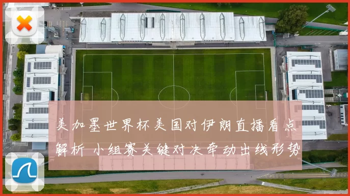 美加墨世界杯美国对伊朗直播看点解析 小组赛关键对决牵动出线形势