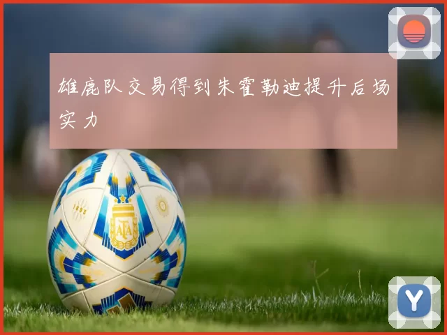 雄鹿队交易得到朱霍勒迪提升后场实力