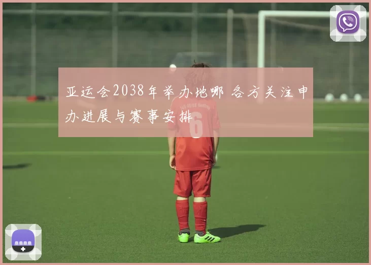 亚运会2038年举办地哪 各方关注申办进展与赛事安排
