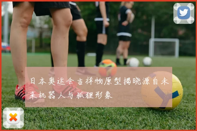 日本奥运会吉祥物原型揭晓源自未来机器人与狐狸形象