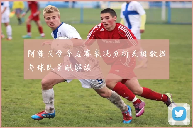 阿隆戈登季后赛表现分析关键数据与球队贡献解读
