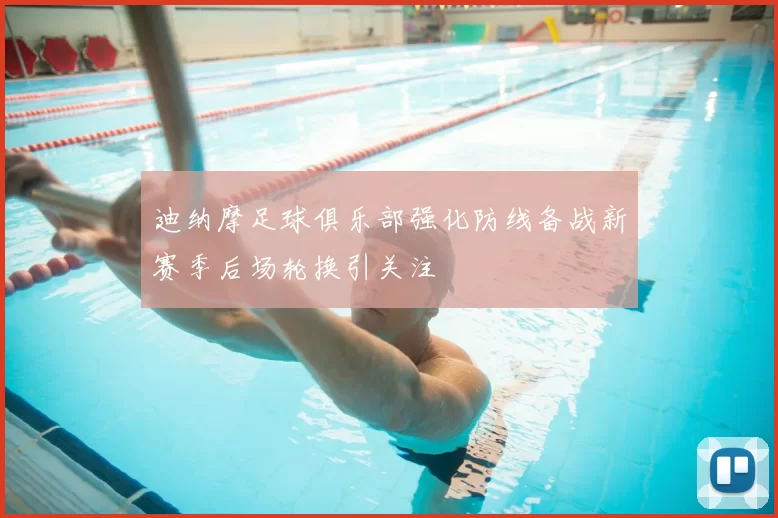 迪纳摩足球俱乐部强化防线备战新赛季后场轮换引关注