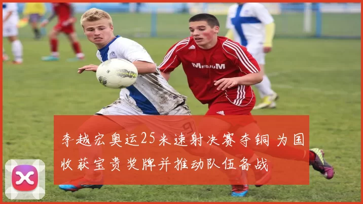 李越宏奥运25米速射决赛夺铜 为国收获宝贵奖牌并推动队伍备战