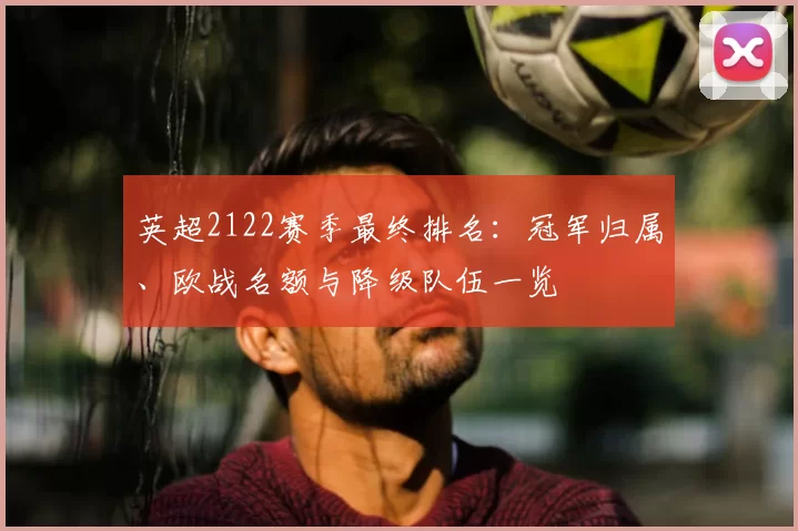 英超2122赛季最终排名：冠军归属、欧战名额与降级队伍一览