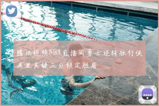 腾讯视频NBA直播间勇士逆转独行侠库里关键三分锁定胜局