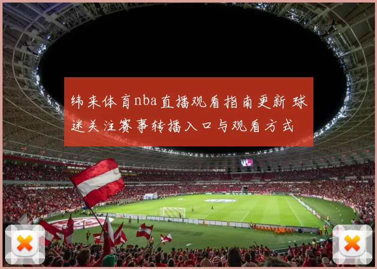 纬来体育nba直播观看指南更新 球迷关注赛事转播入口与观看方式