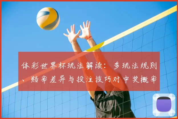 体彩世界杯玩法解读：多玩法规则、赔率差异与投注技巧对中奖概率影响