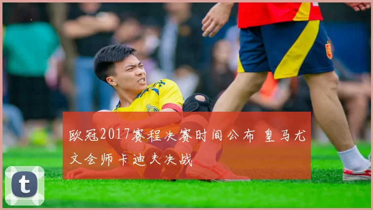 欧冠2017赛程决赛时间公布 皇马尤文会师卡迪夫决战