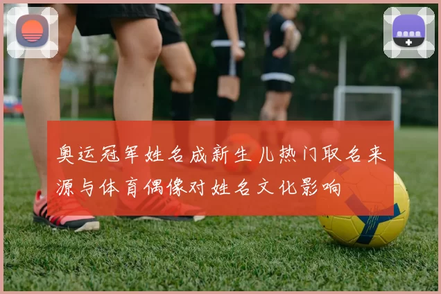 奥运冠军姓名成新生儿热门取名来源与体育偶像对姓名文化影响