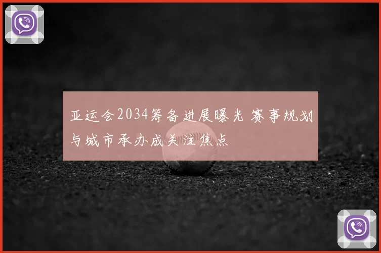 亚运会2034筹备进展曝光 赛事规划与城市承办成关注焦点