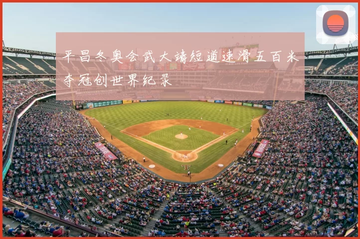 平昌冬奥会武大靖短道速滑五百米夺冠创世界纪录